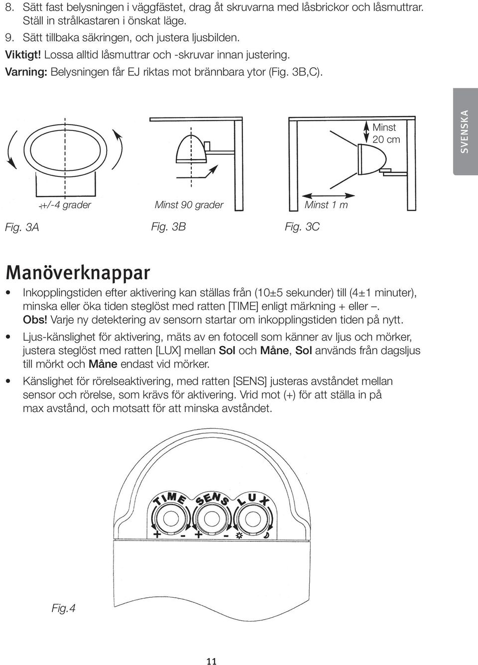 3C Manöverknappar Inkopplingstiden efter aktivering kan ställas från (10±5 sekunder) till (4±1 minuter), minska eller öka tiden steglöst med ratten [TIME] enligt märkning + eller. Obs!