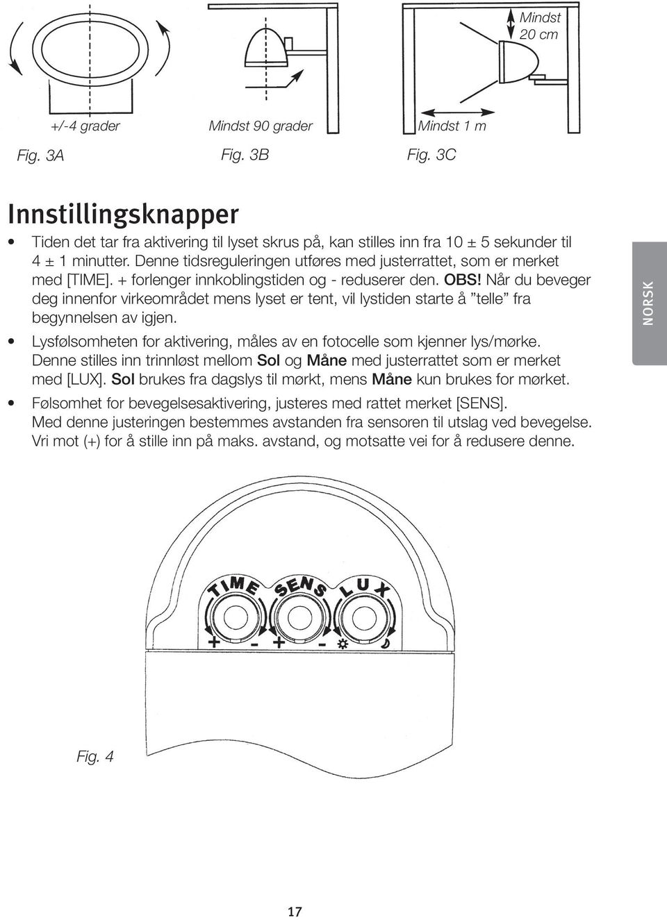Denne tidsreguleringen utføres med justerrattet, som er merket med [TIME]. + forlenger innkoblingstiden og - reduserer den. OBS!