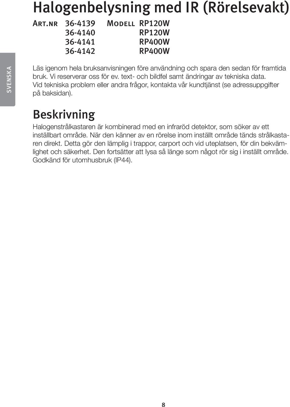 text- och bildfel samt ändringar av tekniska data. Vid tekniska problem eller andra frågor, kontakta vår kundtjänst (se adressuppgifter på baksidan).