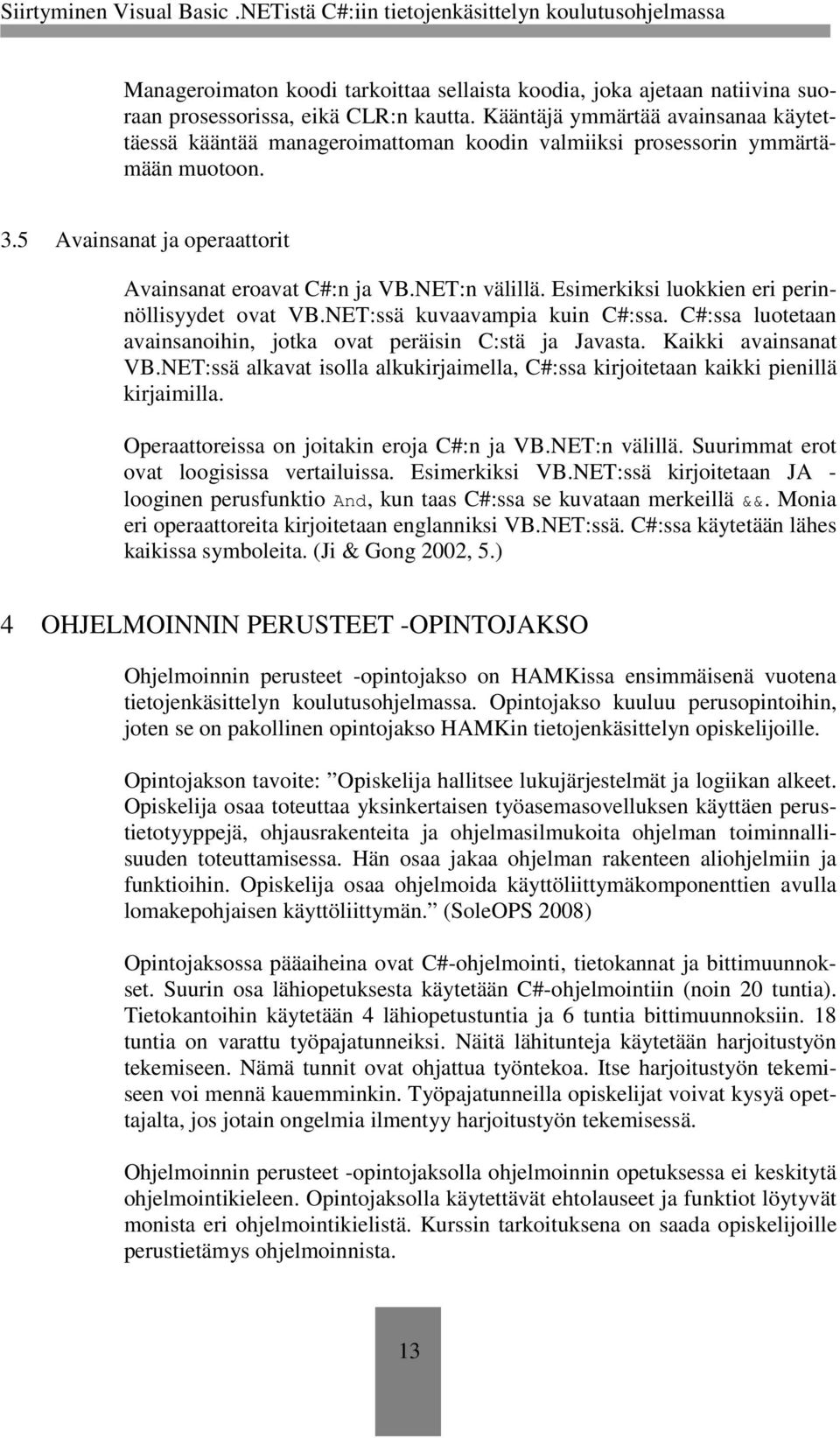 Esimerkiksi luokkien eri perinnöllisyydet ovat VB.NET:ssä kuvaavampia kuin C#:ssa. C#:ssa luotetaan avainsanoihin, jotka ovat peräisin C:stä ja Javasta. Kaikki avainsanat VB.