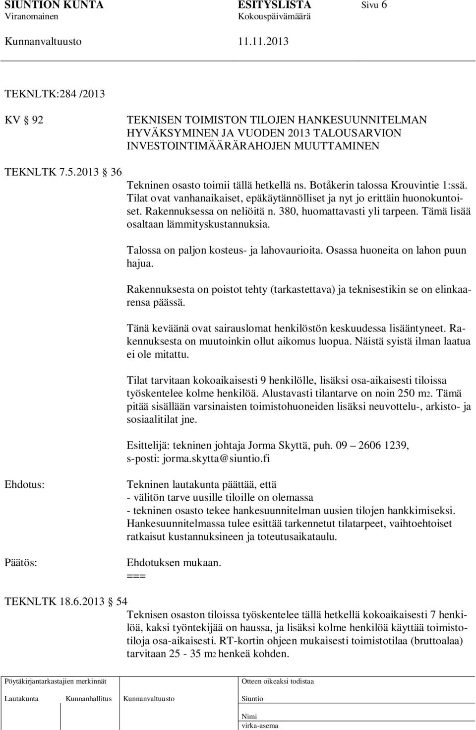 380, huomattavasti yli tarpeen. Tämä lisää osaltaan lämmityskustannuksia. Talossa on paljon kosteus- ja lahovaurioita. Osassa huoneita on lahon puun hajua.