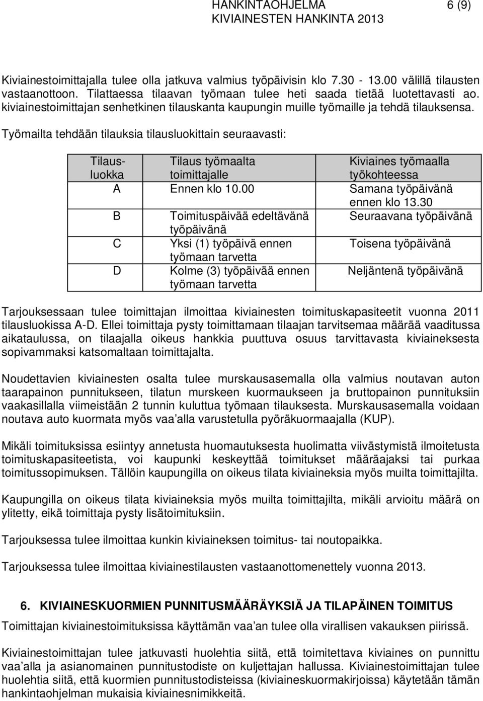 Työmailta tehdään tilauksia tilausluokittain seuraavasti: Tilausluokka Tilaus työmaalta toimittajalle Kiviaines työmaalla työkohteessa A Ennen klo 10.00 Samana työpäivänä ennen klo 13.