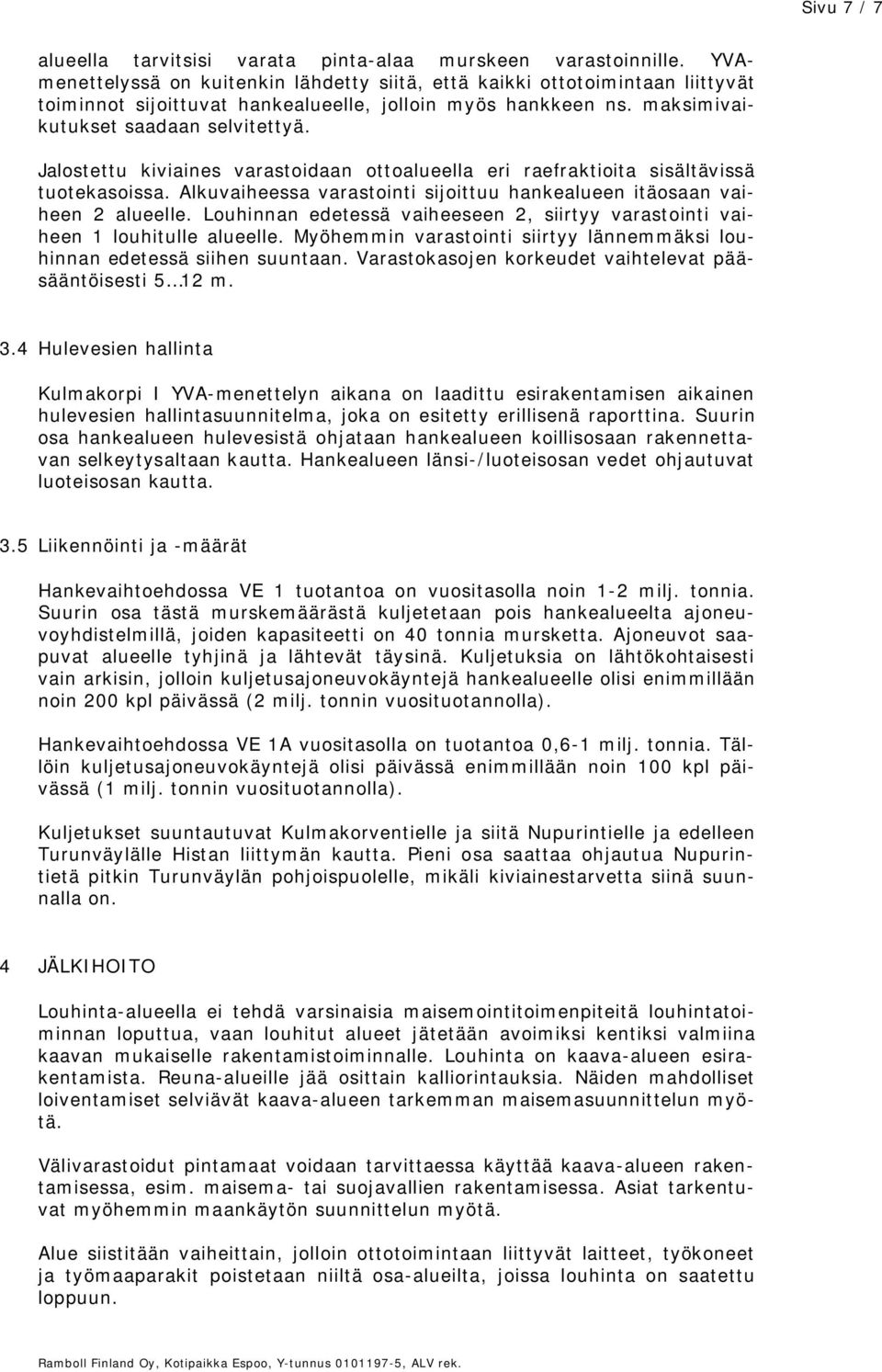 Jalostettu kiviaines varastoidaan ottoalueella eri raefraktioita sisältävissä tuotekasoissa. Alkuvaiheessa varastointi sijoittuu hankealueen itäosaan vaiheen 2 alueelle.