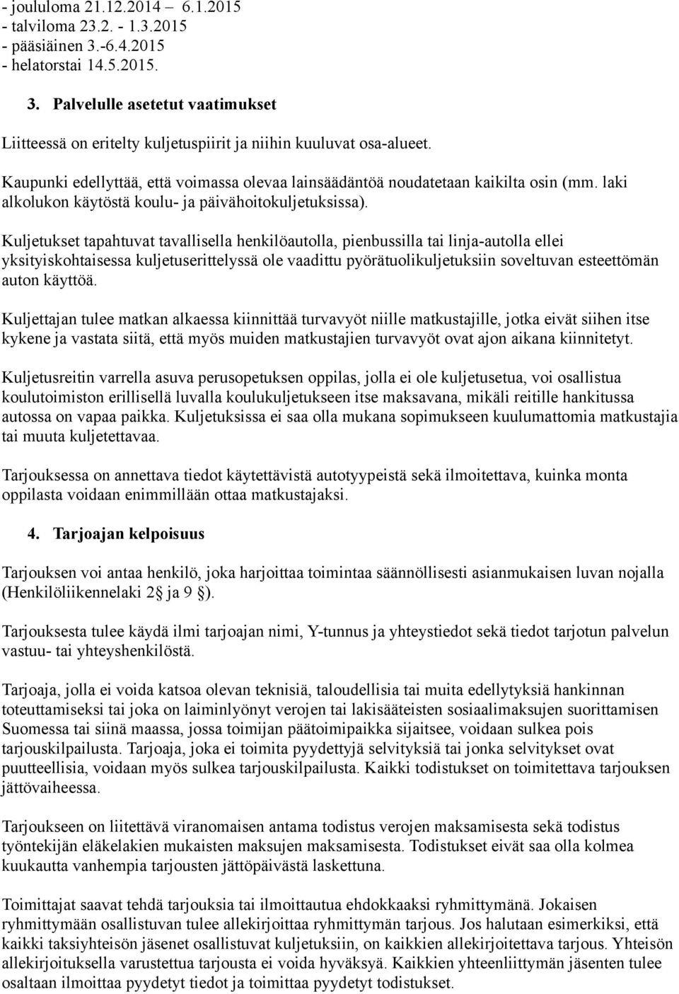 Kuljetukset tapahtuvat tavallisella henkilöautolla, pienbussilla tai linja-autolla ellei yksityiskohtaisessa kuljetuserittelyssä ole vaadittu pyörätuolikuljetuksiin soveltuvan esteettömän auton