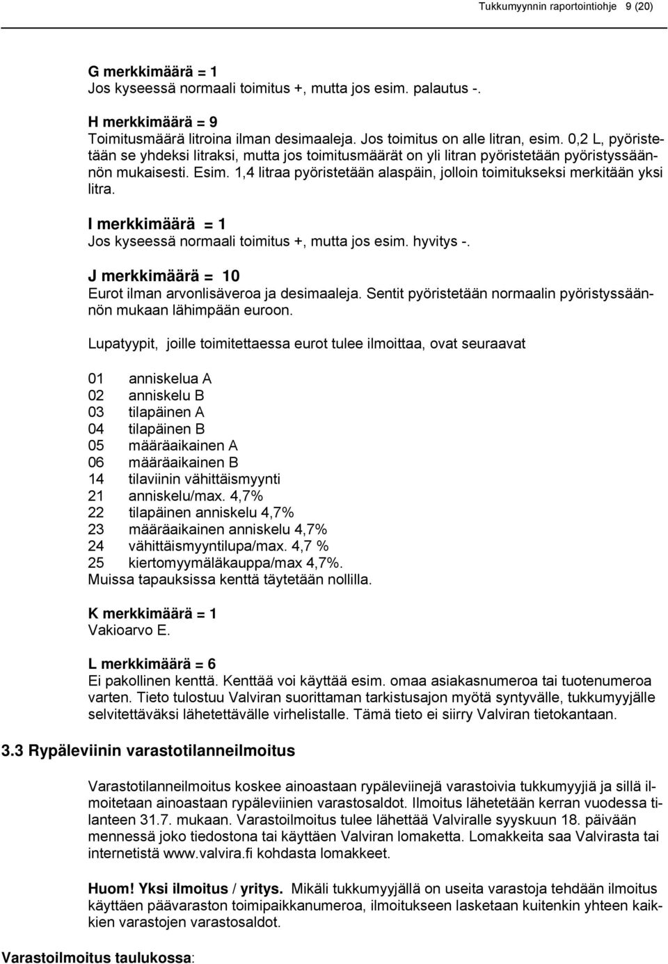 1,4 litraa pyöristetään alaspäin, jolloin toimitukseksi merkitään yksi litra. I merkkimäärä = 1 Jos kyseessä normaali toimitus +, mutta jos esim. hyvitys -.