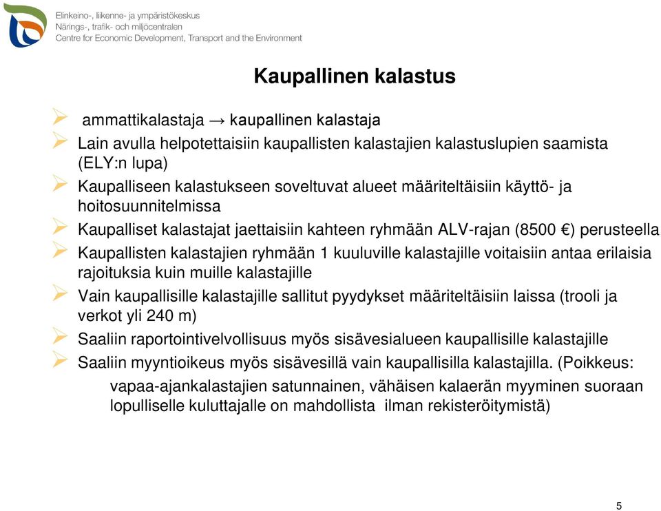 antaa erilaisia rajoituksia kuin muille kalastajille Vain kaupallisille kalastajille sallitut pyydykset määriteltäisiin laissa (trooli ja verkot yli 240 m) Saaliin raportointivelvollisuus myös