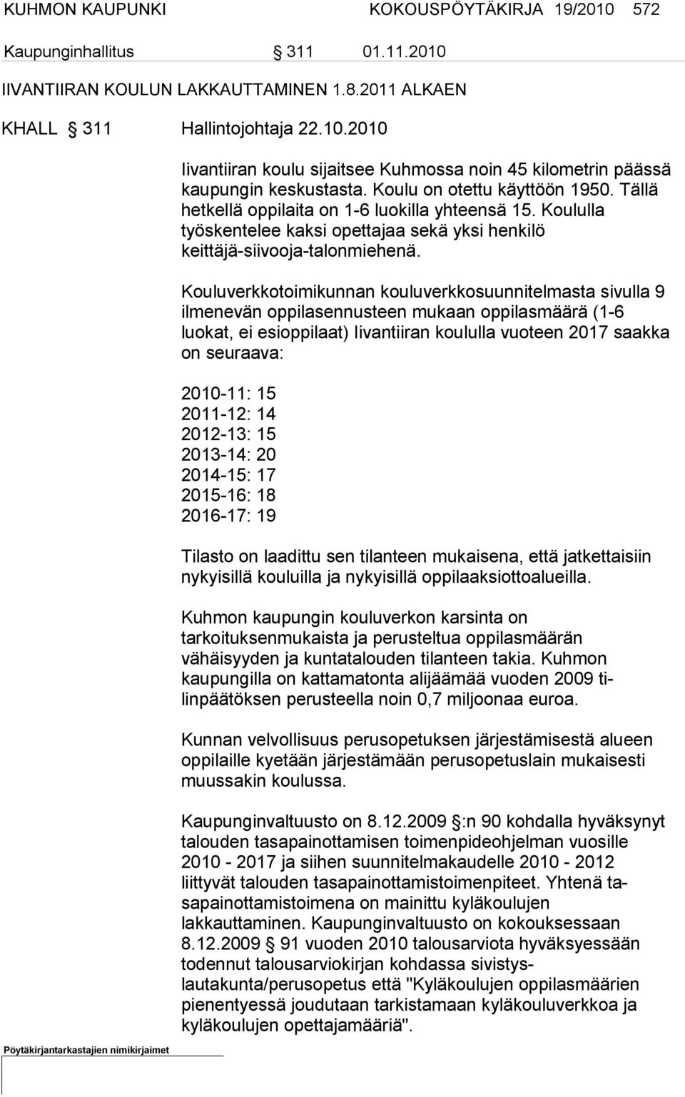 Kouluverkkotoimikunnan kouluverkkosuunnitelmasta sivulla 9 ilme nevän oppilasennusteen mukaan oppilasmäärä (1-6 luokat, ei esioppi laat) Iivantiiran koululla vuoteen 2017 saakka on seuraava: 2010-11: