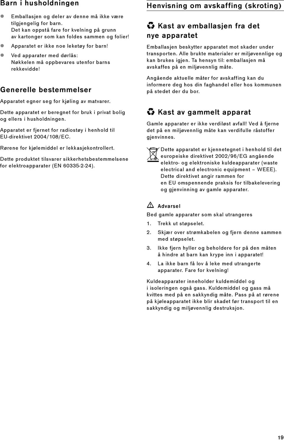 Dette apparatet er beregnet for bruk i privat bolig og ellers i husholdningen. Apparatet er fjernet for radiostøy i henhold til EU-direktivet 2004/108/EC.