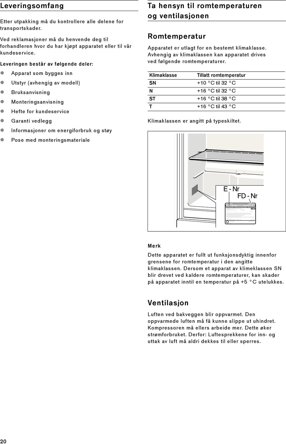 støy Pose med monteringsmateriale Ta hensyn til romtemperaturen og ventilasjonen Romtemperatur Apparatet er utlagt for en bestemt klimaklasse.