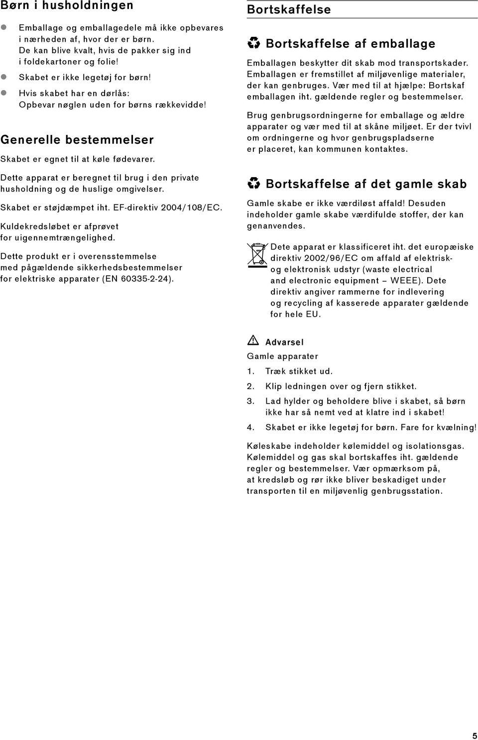 Dette apparat er beregnet til brug i den private husholdning og de huslige omgivelser. Skabet er støjdæmpet iht. EF-direktiv 2004/108/EC. Kuldekredsløbet er afprøvet for uigennemtrængelighed.