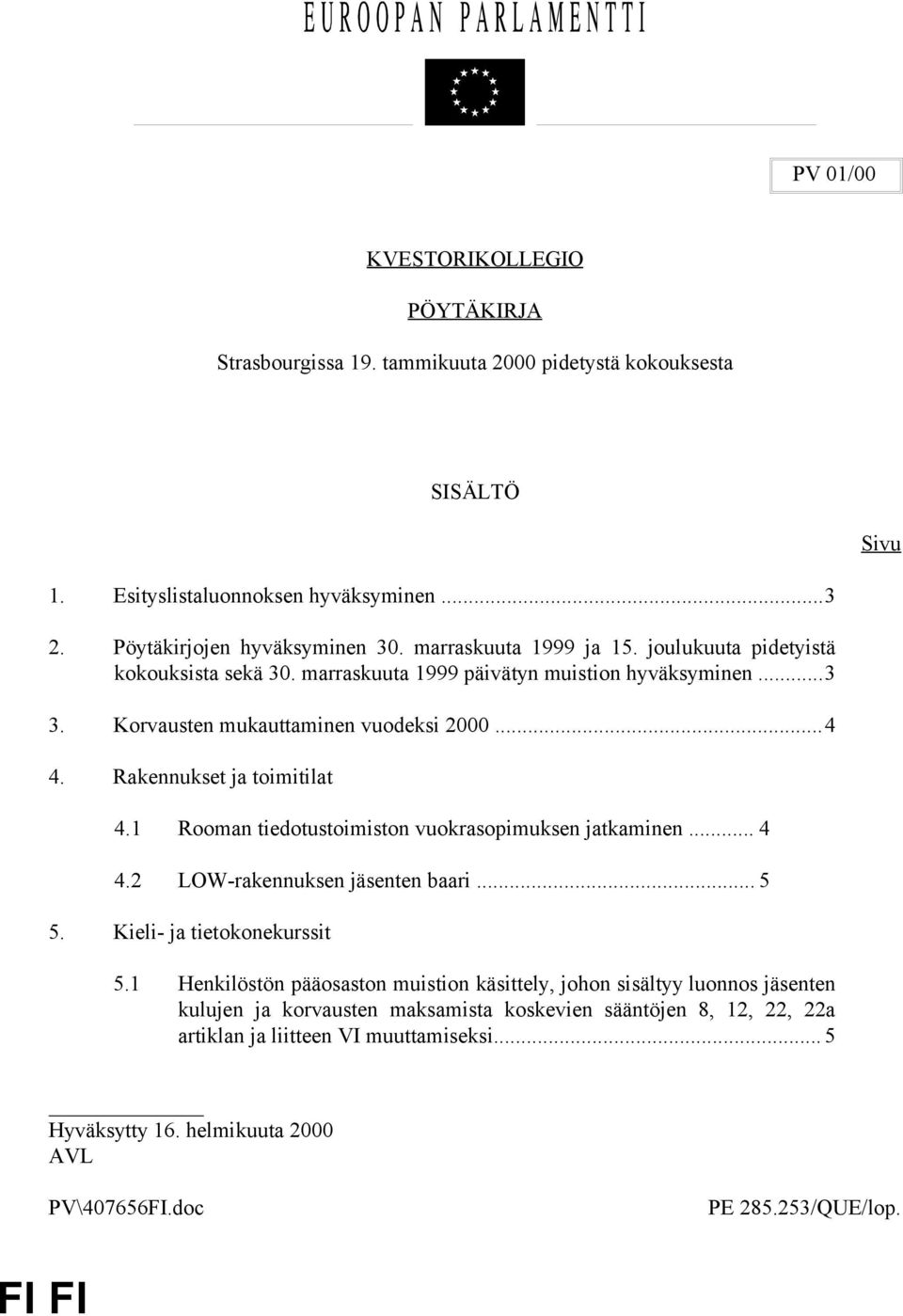 Rakennukset ja toimitilat 4.1 Rooman tiedotustoimiston vuokrasopimuksen jatkaminen... 4 4.2 LOW-rakennuksen jäsenten baari... 5 5. Kieli- ja tietokonekurssit 5.