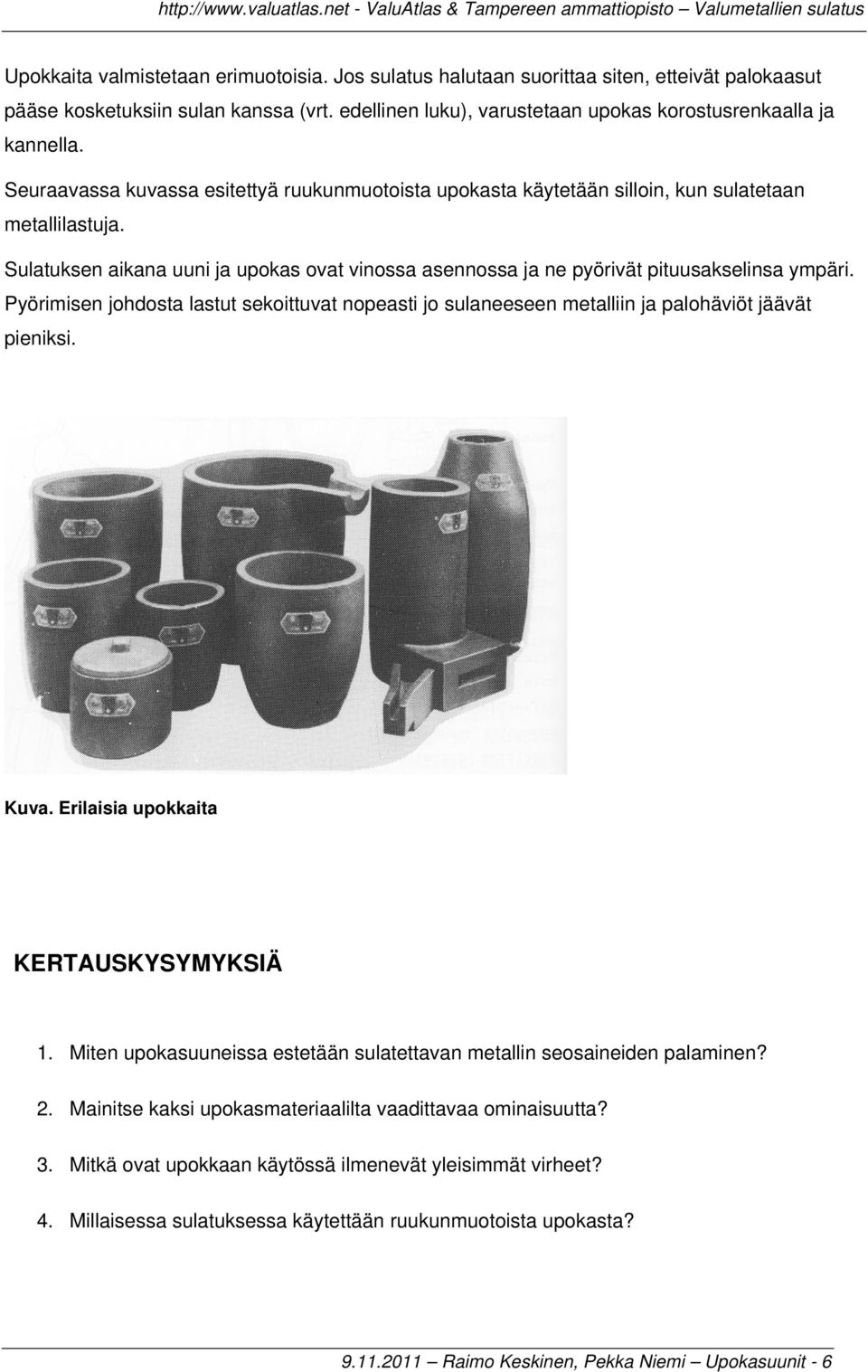 Pyörimisen johdosta lastut sekoittuvat nopeasti jo sulaneeseen metalliin ja palohäviöt jäävät pieniksi. Kuva. Erilaisia upokkaita KERTAUSKYSYMYKSIÄ 1.