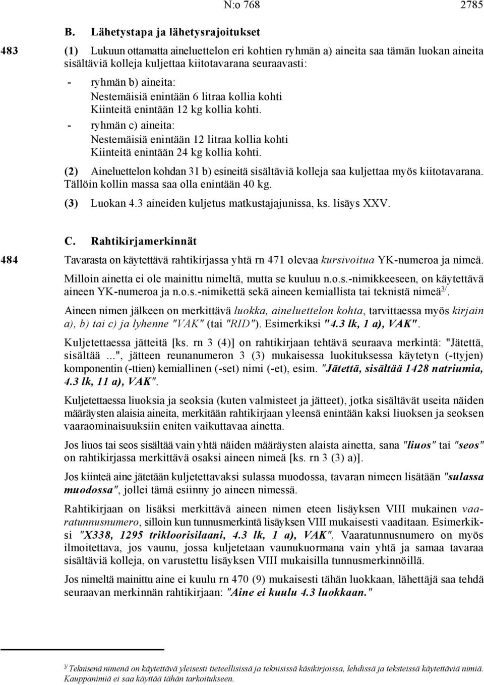 - ryhmän c) aineita: Nestemäisiä enintään 12 litraa kollia kohti Kiinteitä enintään 24 kg kollia kohti. (2) Aineluettelon kohdan 31 b) esineitä sisältäviä kolleja saa kuljettaa myös kiitotavarana.