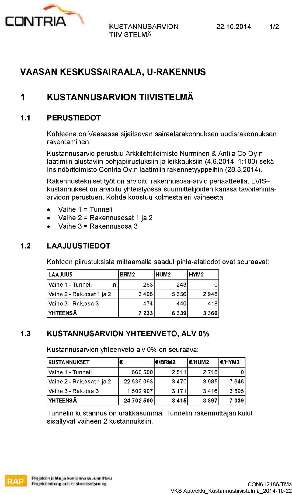 Kustannusarvio perustuu Arkkitehtitoimisto Nurminen & Antila Co Oy:n laatimiin alustaviin pohjapiirustuksiin ja leikkauksiin (4.6.