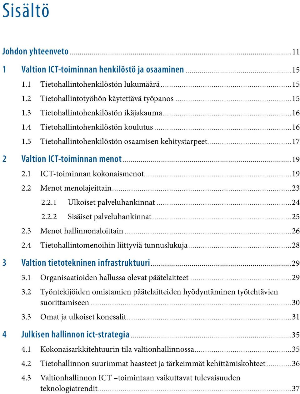 ..23 2.2.1 Ulkoiset palveluhankinnat...24 2.2.2 Sisäiset palveluhankinnat...25 2.3 Menot hallinnonaloittain...26 2.4 Tietohallintomenoihin liittyviä tunnuslukuja.