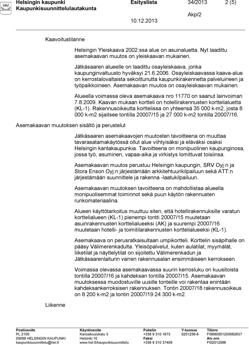 Osayleiskaavassa kaava-alue on kerrostalovaltaista sekoittunutta kaupunkirakennetta palveluineen ja työpaikkoineen. Asemakaavan muutos on osayleiskaavan mukainen.