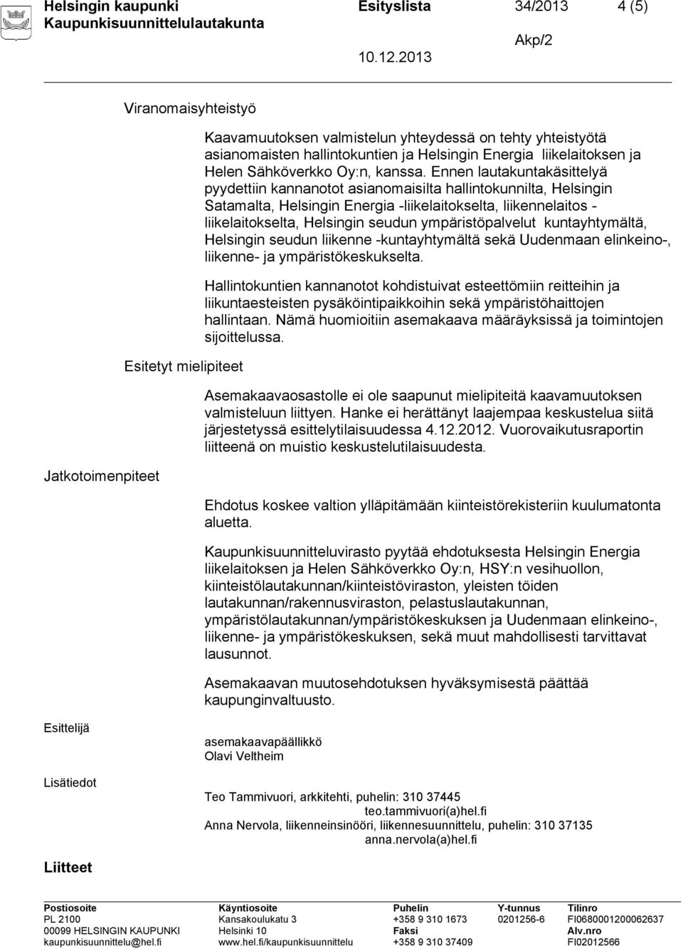 Ennen lautakuntakäsittelyä pyydettiin kannanotot asianomaisilta hallintokunnilta, Helsingin Satamalta, Helsingin Energia -liikelaitokselta, liikennelaitos - liikelaitokselta, Helsingin seudun