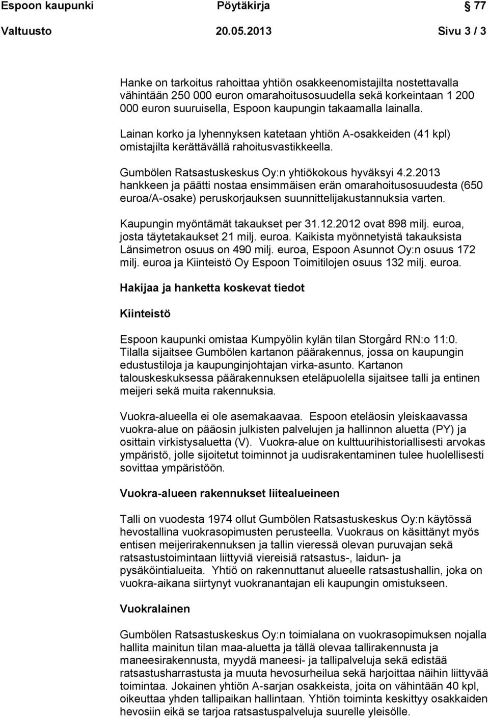 takaamalla lainalla. Lainan korko ja lyhennyksen katetaan yhtiön A-osakkeiden (41 kpl) omistajilta kerättävällä rahoitusvastikkeella. Gumbölen Ratsastuskeskus Oy:n yhtiökokous hyväksyi 4.2.