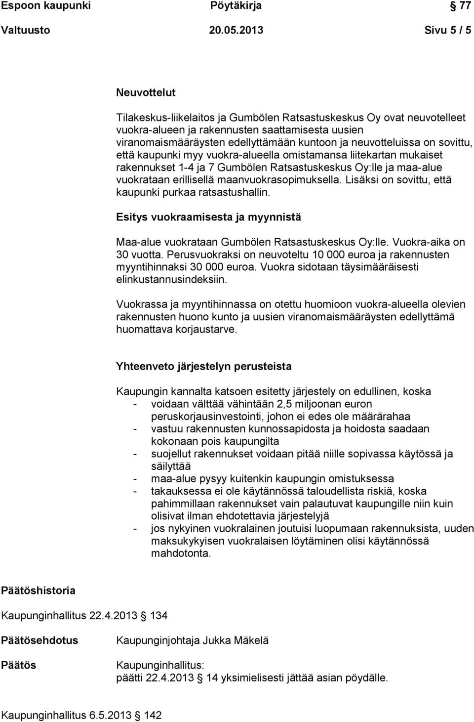 neuvotteluissa on sovittu, että kaupunki myy vuokra-alueella omistamansa liitekartan mukaiset rakennukset 1-4 ja 7 Gumbölen Ratsastuskeskus Oy:lle ja maa-alue vuokrataan erillisellä