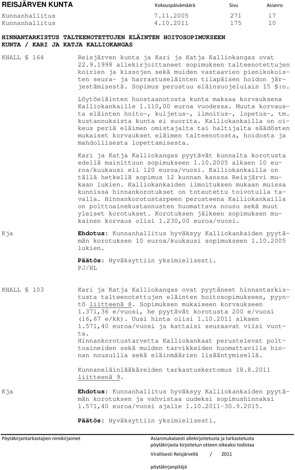 1998 allekirjoittaneet sopimuksen talteenotettujen koirien ja kissojen sekä muiden vastaavien pienikokoisten seura- ja harrastuseläinten tilapäisen hoidon järjestämisestä.