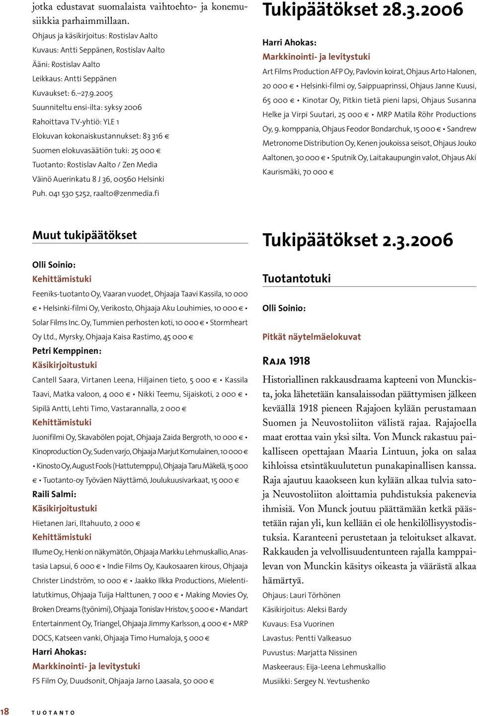 2005 Suunniteltu ensi-ilta: syksy 2006 Rahoittava TV-yhtiö: YLE 1 Elokuvan kokonaiskustannukset: 83 316 Suomen elokuvasäätiön tuki: 25 000 Tuotanto: Rostislav Aalto / Zen Media Väinö Auerinkatu 8 J