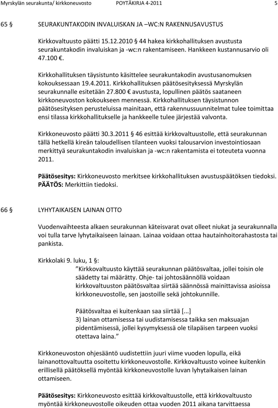 Kirkkohallituksen täysistunto käsittelee seurakuntakodin avustusanomuksen kokouksessaan 19.4.2011. Kirkkohallituksen päätösesityksessä Myrskylän seurakunnalle esitetään 27.