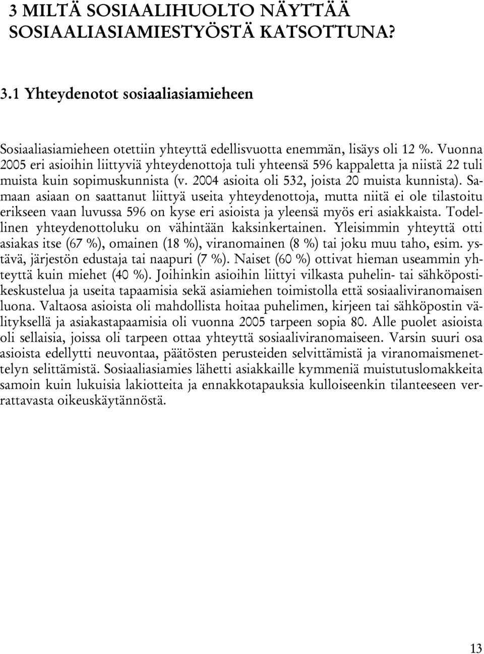 Samaan asiaan on saattanut liittyä useita yhteydenottoja, mutta niitä ei ole tilastoitu erikseen vaan luvussa 596 on kyse eri asioista ja yleensä myös eri asiakkaista.