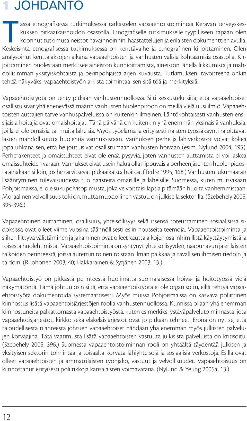 Keskeisintä etnografisessa tutkimuksessa on kenttävaihe ja etnografinen kirjoittaminen. Olen analysoinut kenttäjaksojen aikana vapaaehtoisten ja vanhusten välisiä kohtaamisia osastolla.