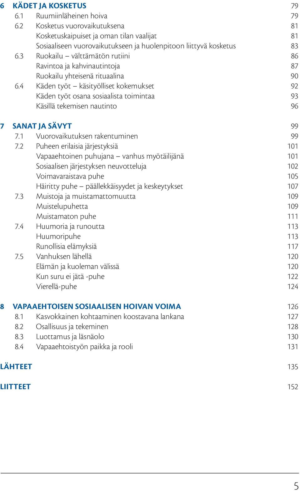 4 Käden työt käsityölliset kokemukset 92 Käden työt osana sosiaalista toimintaa 93 Käsillä tekemisen nautinto 96 7 SANAT JA SÄVYT 99 7.1 Vuorovaikutuksen rakentuminen 99 7.