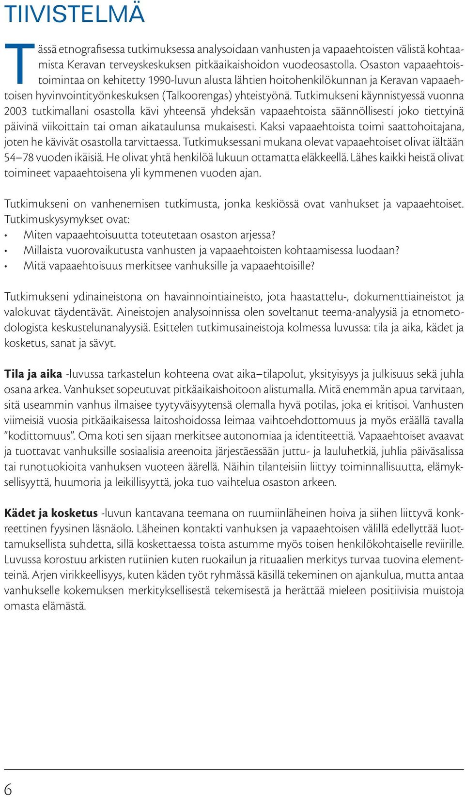 Tutkimukseni käynnistyessä vuonna 2003 tutkimallani osastolla kävi yhteensä yhdeksän vapaaehtoista säännöllisesti joko tiettyinä päivinä viikoittain tai oman aikataulunsa mukaisesti.