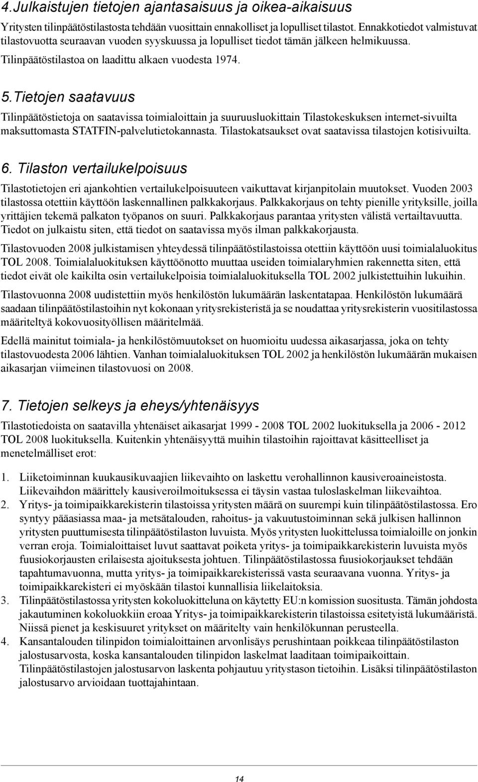 Tietojen saatavuus Tilinpäätöstietoja on saatavissa toimialoittain ja suuruusluokittain Tilastokeskuksen internet-sivuilta maksuttomasta STATFIN-palvelutietokannasta.