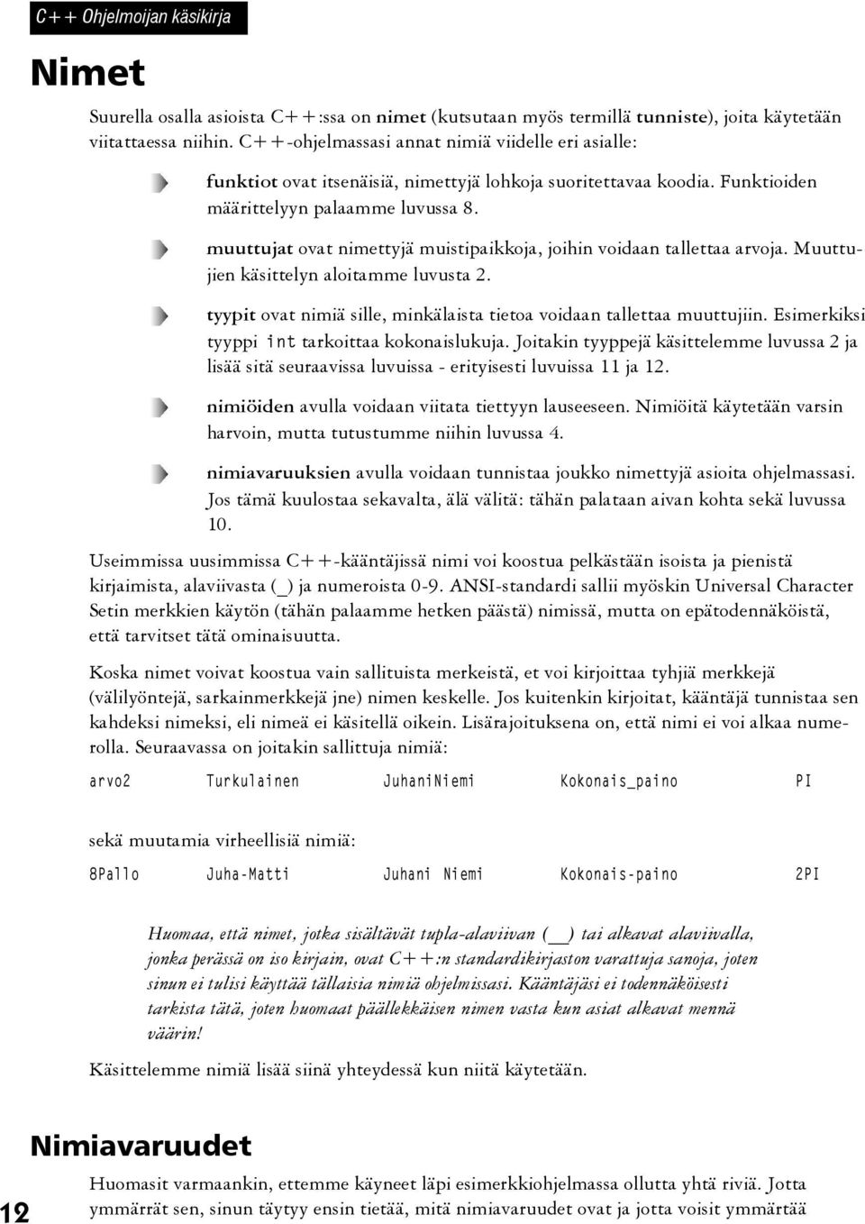 muuttujat ovat nimettyjä muistipaikkoja, joihin voidaan tallettaa arvoja. Muuttujien käsittelyn aloitamme luvusta 2. tyypit ovat nimiä sille, minkälaista tietoa voidaan tallettaa muuttujiin.