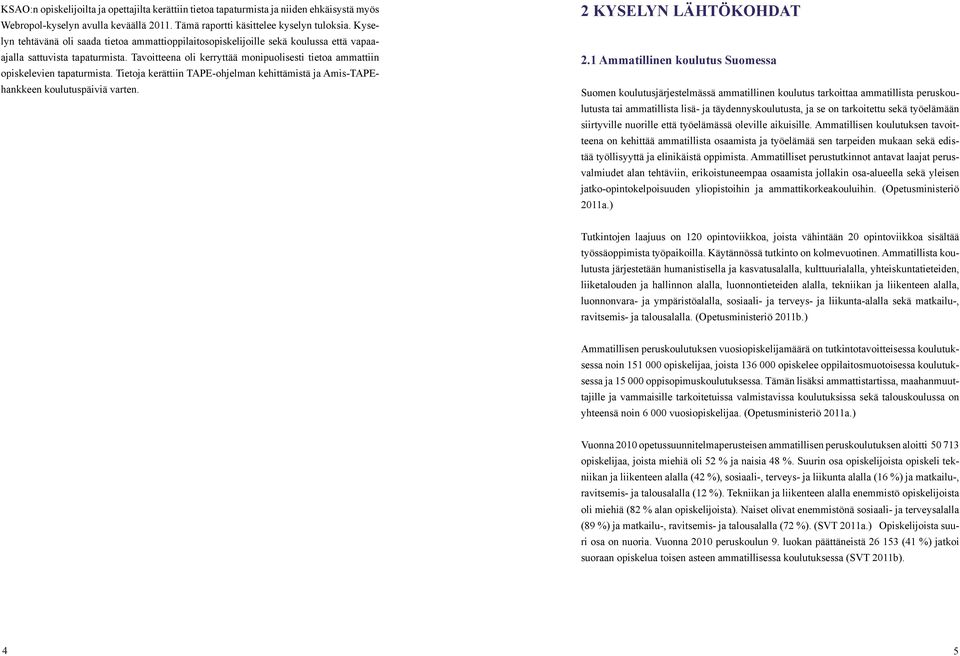 Tavoitteena oli kerryttää monipuolisesti tietoa ammattiin opiskelevien tapaturmista. Tietoja kerättiin TAPE-ohjelman kehittämistä ja Amis-TAPEhankkeen koulutuspäiviä varten. 2 KYSELYN LÄHTÖKOHDAT 2.