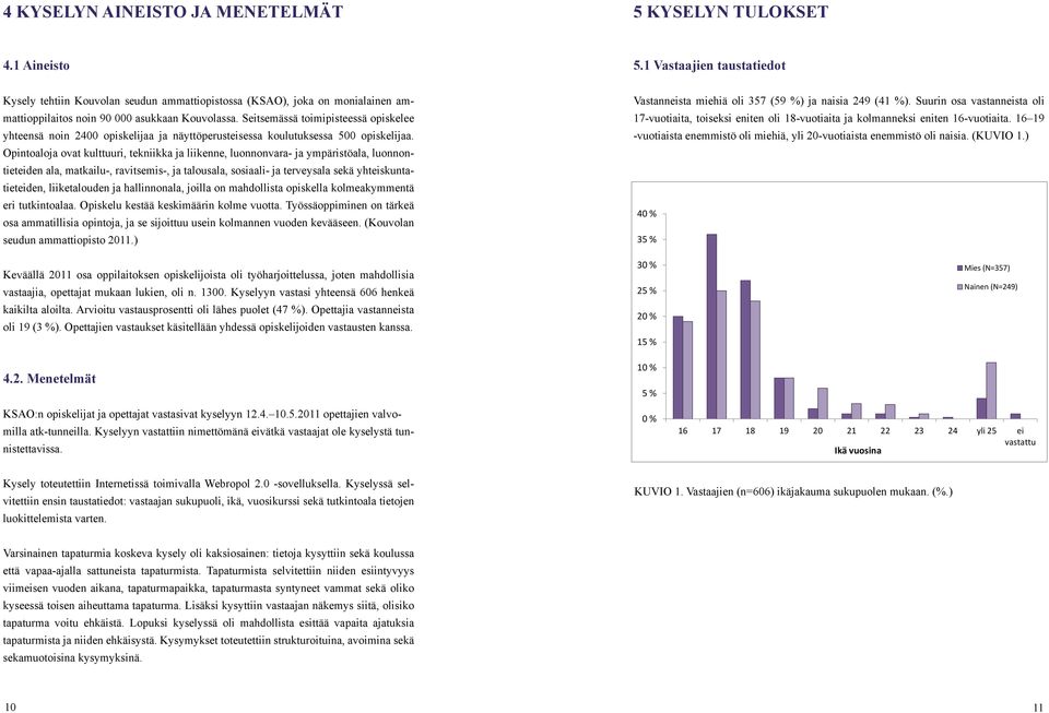 Seitsemässä toimipisteessä opiskelee yhteensä noin 2400 opiskelijaa ja näyttöperusteisessa koulutuksessa 500 opiskelijaa.