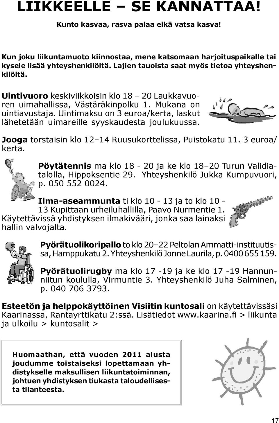 Uintimaksu on 3 euroa/kerta, laskut lähetetään uimareille syyskaudesta joulukuussa. Jooga torstaisin klo 12 14 Ruusukorttelissa, Puistokatu 11. 3 euroa/ kerta.