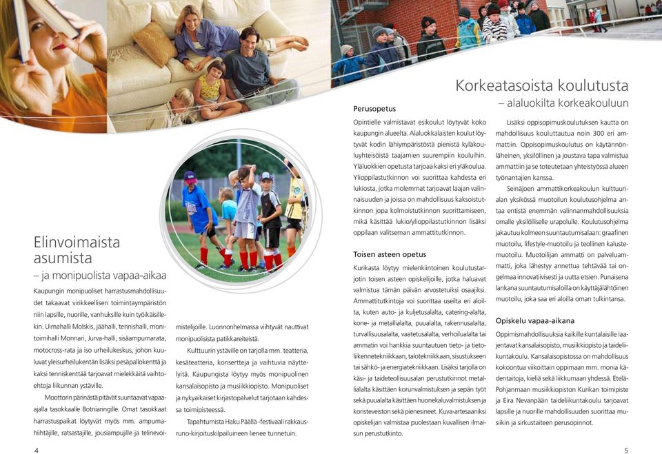 tenniskenttää tarjoavat mielekkäitä vaihtoehtoja liikunnan ystäville. Moottorin pärinästä pitävät suuntaavat vapaaajalla tasokkaalle Botniaringille. Omat tasokkaat harrastuspaikat löytyvät myös mm.