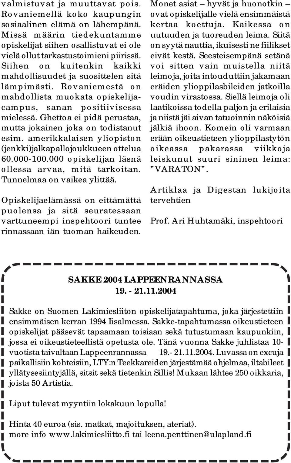 Ghettoa ei pidä perustaa, mutta jokainen joka on todistanut esim. amerikkalaisen yliopiston (jenkki)jalkapallojoukkueen ottelua 60.000-100.000 opiskelijan läsnä ollessa arvaa, mitä tarkoitan.