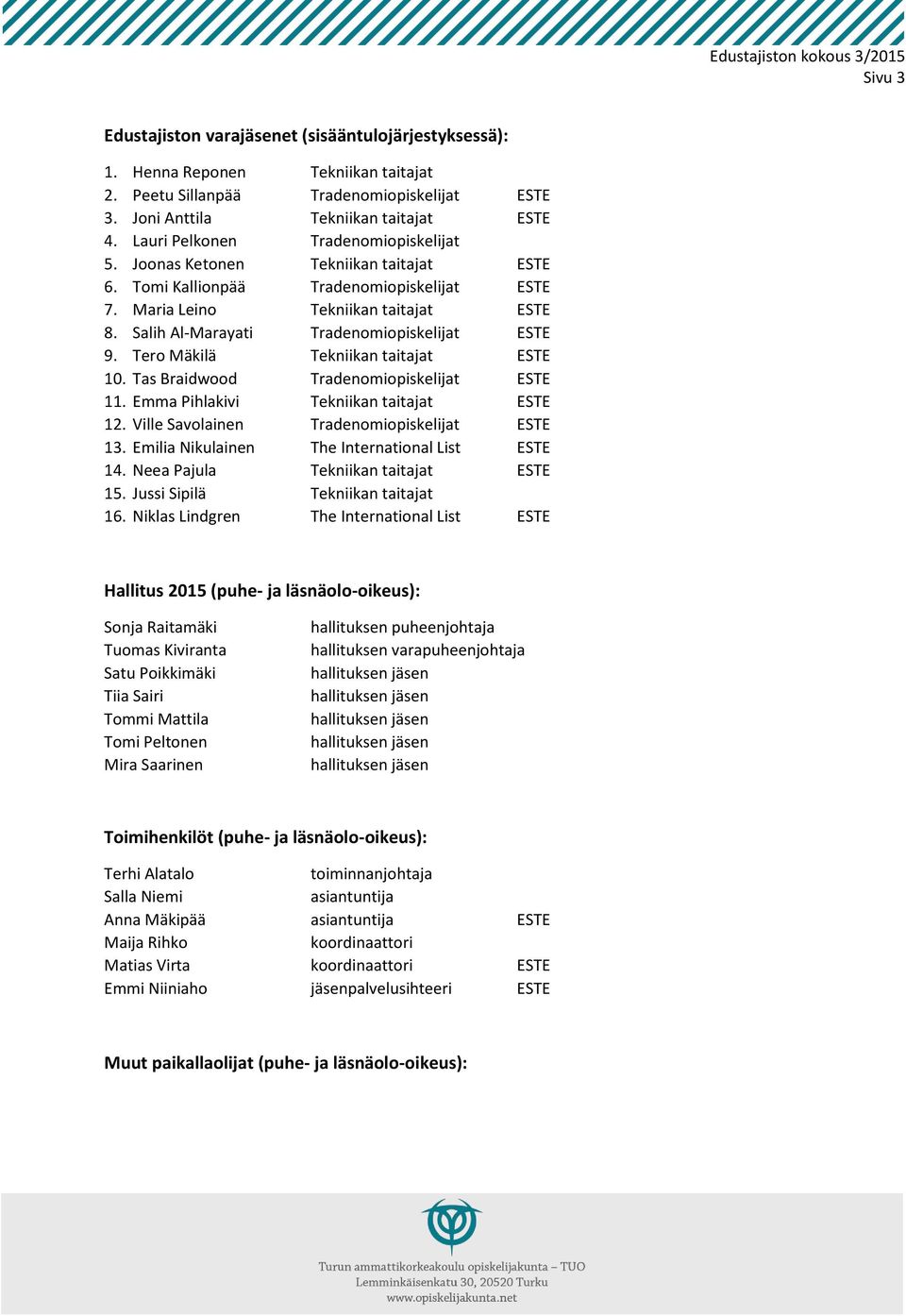 Tero Mäkilä Tekniikan taitajat 10. Tas Braidwood Tradenomiopiskelijat 11. Emma Pihlakivi Tekniikan taitajat 12. Ville Savolainen Tradenomiopiskelijat 13. Emilia Nikulainen The International List 14.