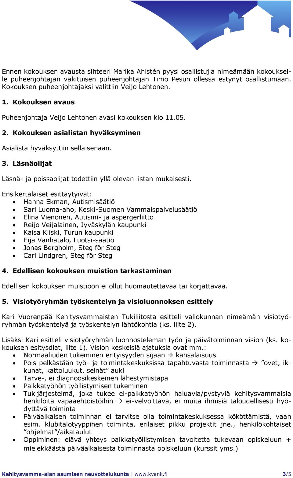 Kokouksen asialistan hyväksyminen Asialista hyväksyttiin sellaisenaan. 3. Läsnäolijat Läsnä- ja poissaolijat todettiin yllä olevan listan mukaisesti.