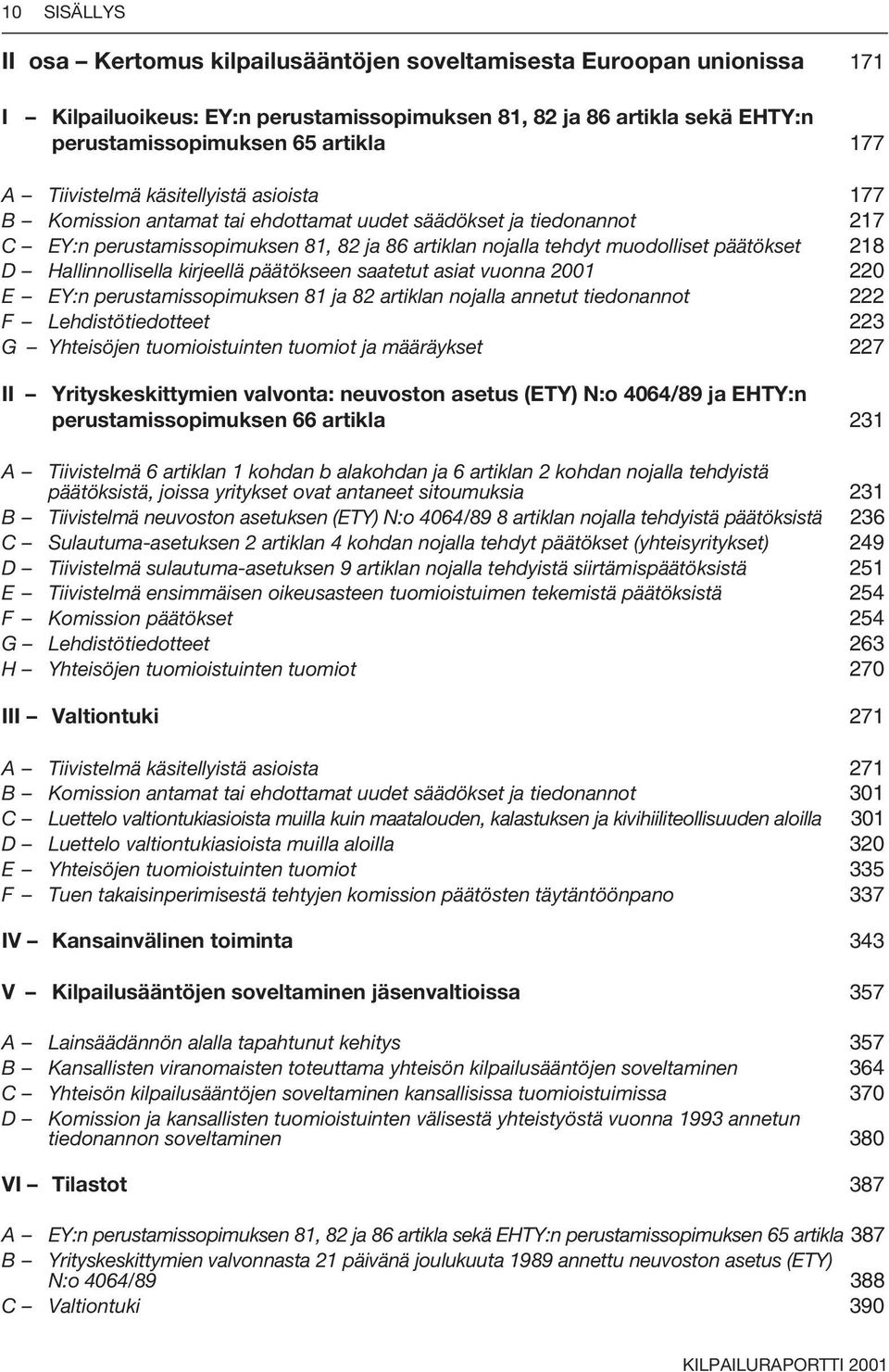 D Hallinnollisella kirjeellä päätökseen saatetut asiat vuonna 2001 220 E EY:n perustamissopimuksen 81 ja 82 artiklan nojalla annetut tiedonannot 222 F Lehdistötiedotteet 223 G Yhteisöjen