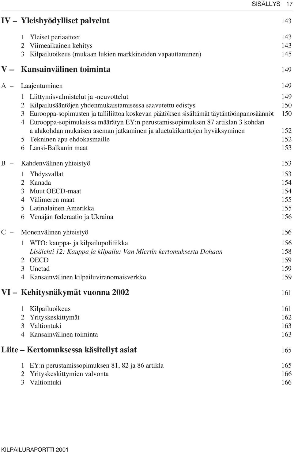 täytäntöönpanosäännöt 150 4 Eurooppa-sopimuksissa määrätyn EY:n perustamissopimuksen 87 artiklan 3 kohdan a alakohdan mukaisen aseman jatkaminen ja aluetukikarttojen hyväksyminen 152 5 Tekninen apu