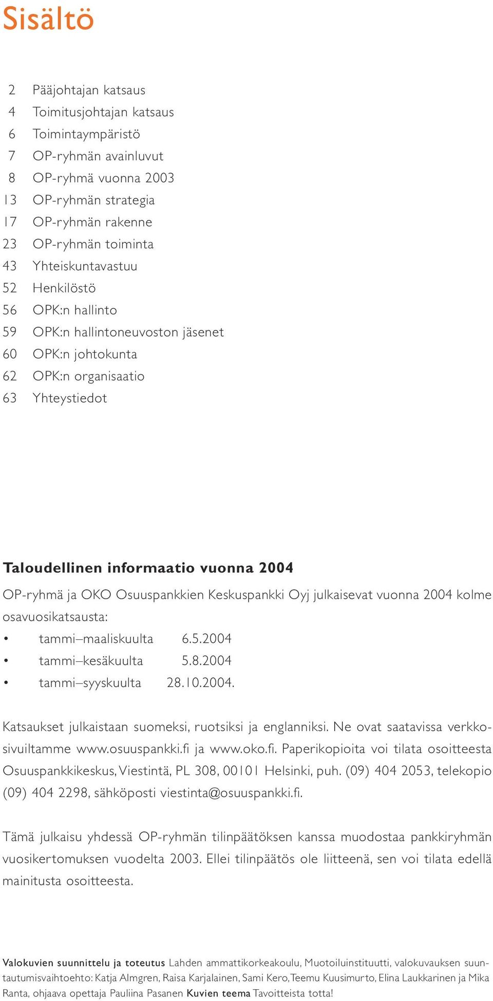 Osuuspankkien Keskuspankki Oyj julkaisevat vuonna 2004 kolme osavuosikatsausta: tammi maaliskuulta 6.5.2004 tammi kesäkuulta 5.8.2004 tammi syyskuulta 28.10.2004. Katsaukset julkaistaan suomeksi, ruotsiksi ja englanniksi.