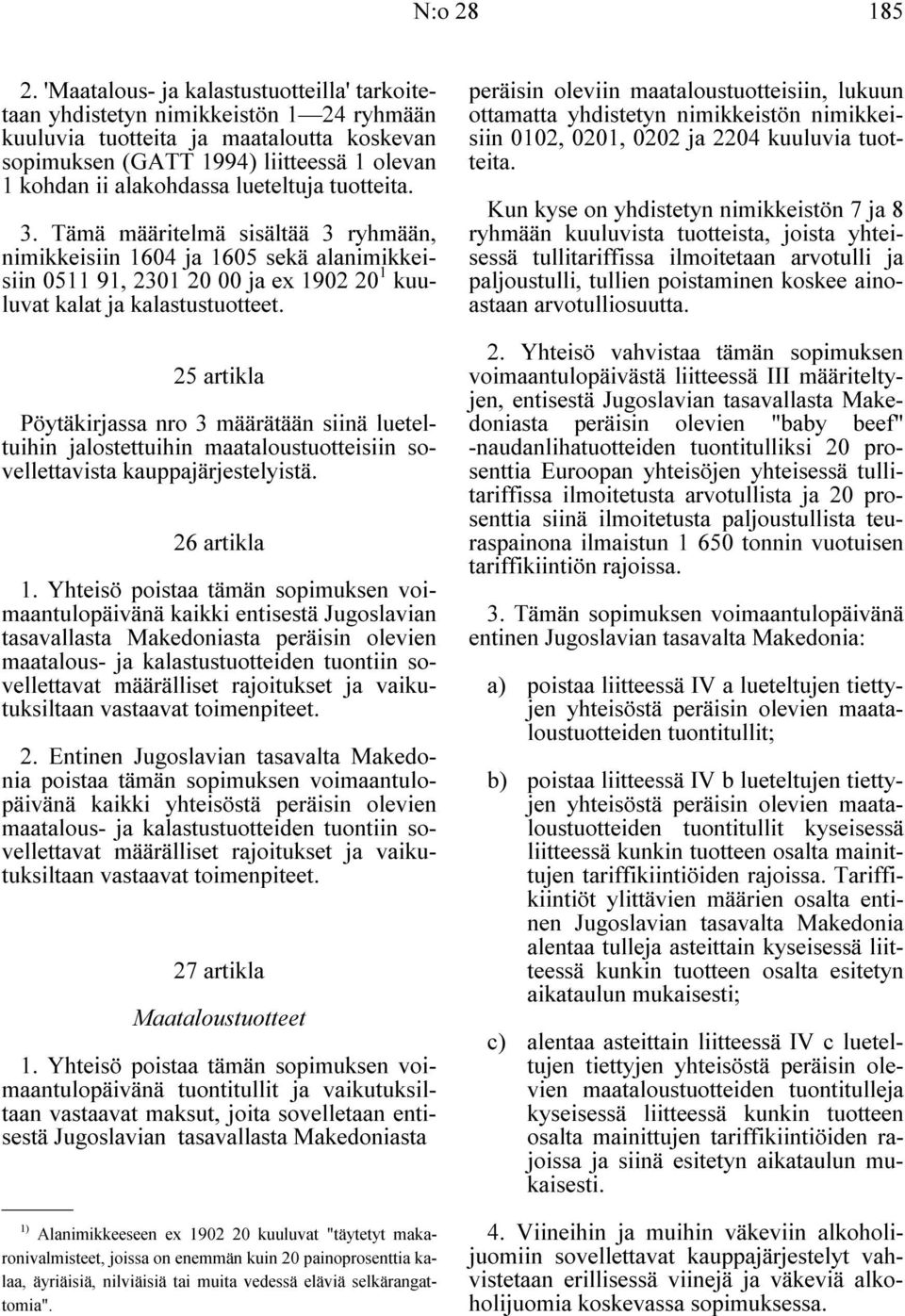 lueteltuja tuotteita. 3. Tämä määritelmä sisältää 3 ryhmään, nimikkeisiin 1604 ja 1605 sekä alanimikkeisiin 0511 91, 2301 20 00 ja ex 1902 20 1 kuuluvat kalat ja kalastustuotteet.