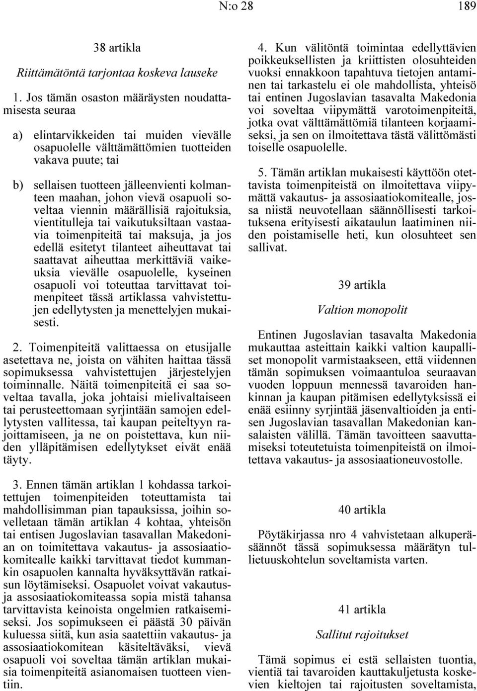 maahan, johon vievä osapuoli soveltaa viennin määrällisiä rajoituksia, vientitulleja tai vaikutuksiltaan vastaavia toimenpiteitä tai maksuja, ja jos edellä esitetyt tilanteet aiheuttavat tai