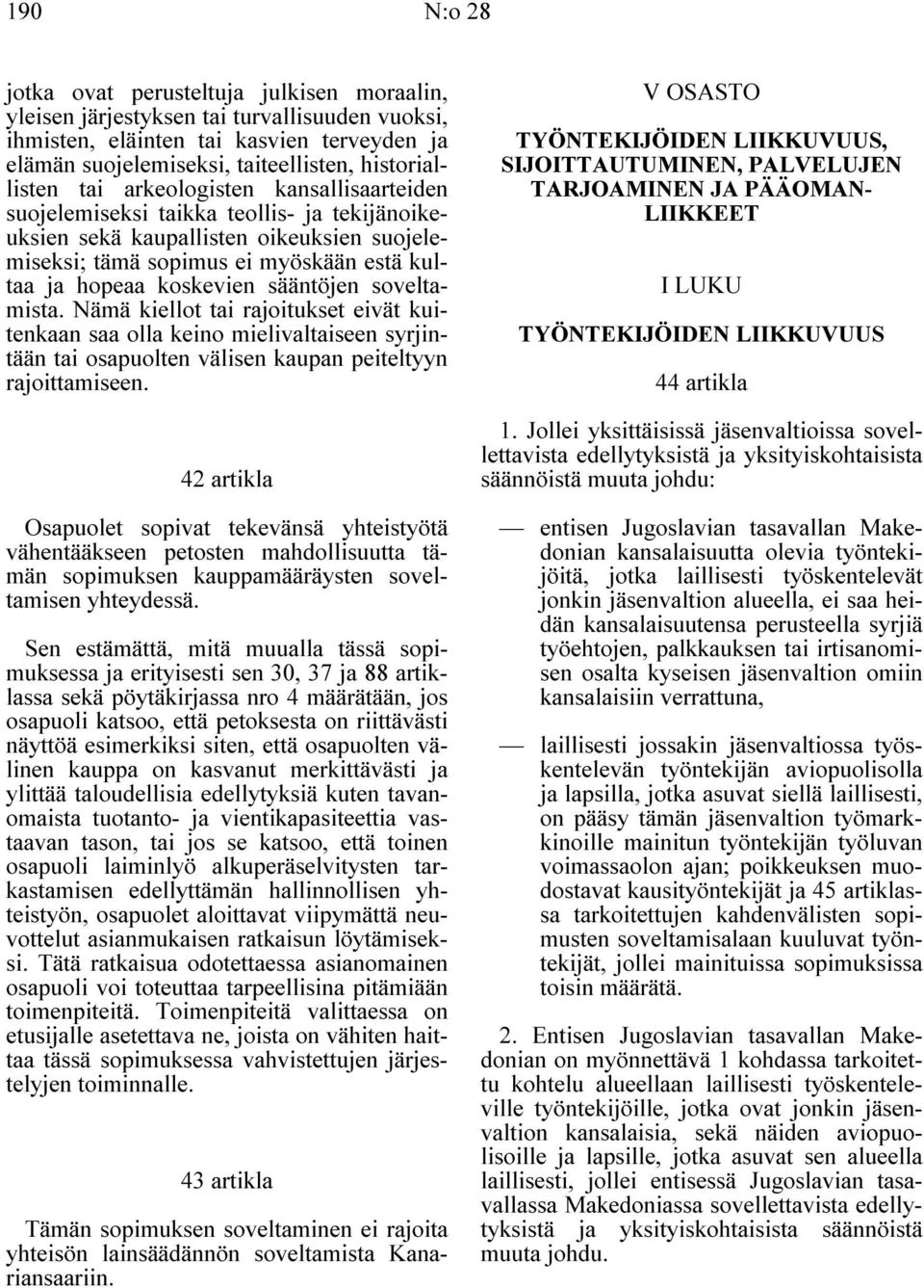 sääntöjen soveltamista. Nämä kiellot tai rajoitukset eivät kuitenkaan saa olla keino mielivaltaiseen syrjintään tai osapuolten välisen kaupan peiteltyyn rajoittamiseen.