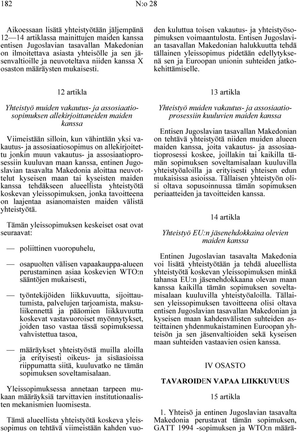 12 artikla Yhteistyö muiden vakautus- ja assosiaatiosopimuksen allekirjoittaneiden maiden kanssa Viimeistään silloin, kun vähintään yksi vakautus- ja assosiaatiosopimus on allekirjoitettu jonkin muun