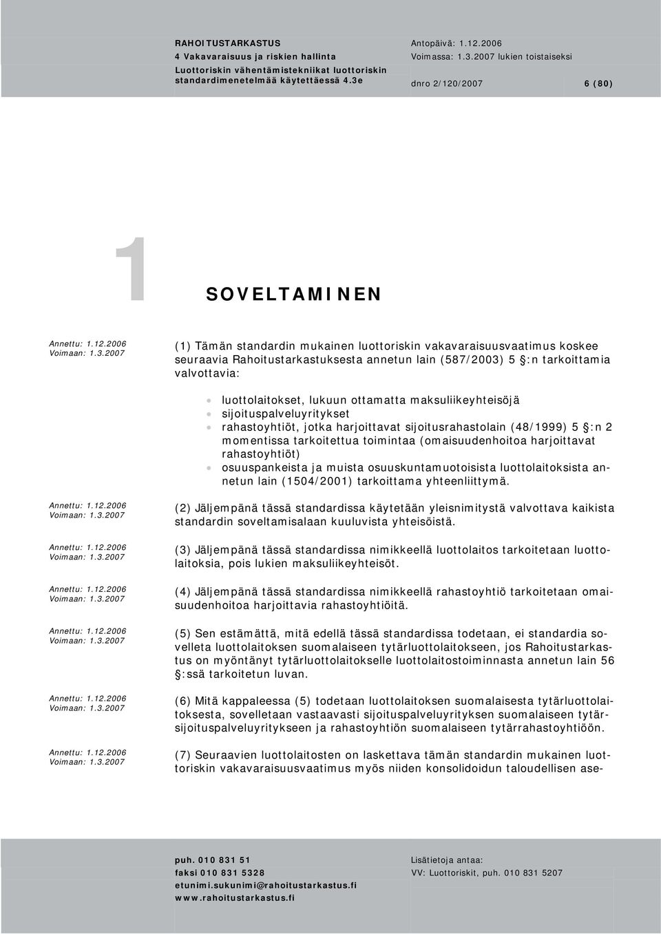 valvottavia: luottolaitokset, lukuun ottamatta maksuliikeyhteisöjä sijoituspalveluyritykset rahastoyhtiöt, jotka harjoittavat sijoitusrahastolain (48/1999) 5 :n 2 momentissa tarkoitettua toimintaa