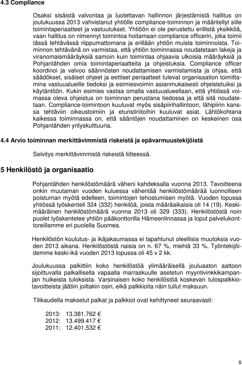 Yhtiöön ei ole perustettu erillistä yksikköä, vaan hallitus on nimennyt toimintoa hoitamaan compliance officerin, joka toimii tässä tehtävässä riippumattomana ja erillään yhtiön muista toiminnoista.