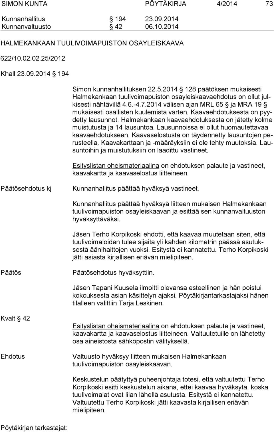 2014 välisen ajan MRL 65 ja MRA 19 mu kai ses ti osallisten kuulemista varten. Kaavaehdotuksesta on pyydet ty lausunnot. Halmekankaan kaavaehdotuksesta on jätetty kolme muis tu tus ta ja 14 lausuntoa.