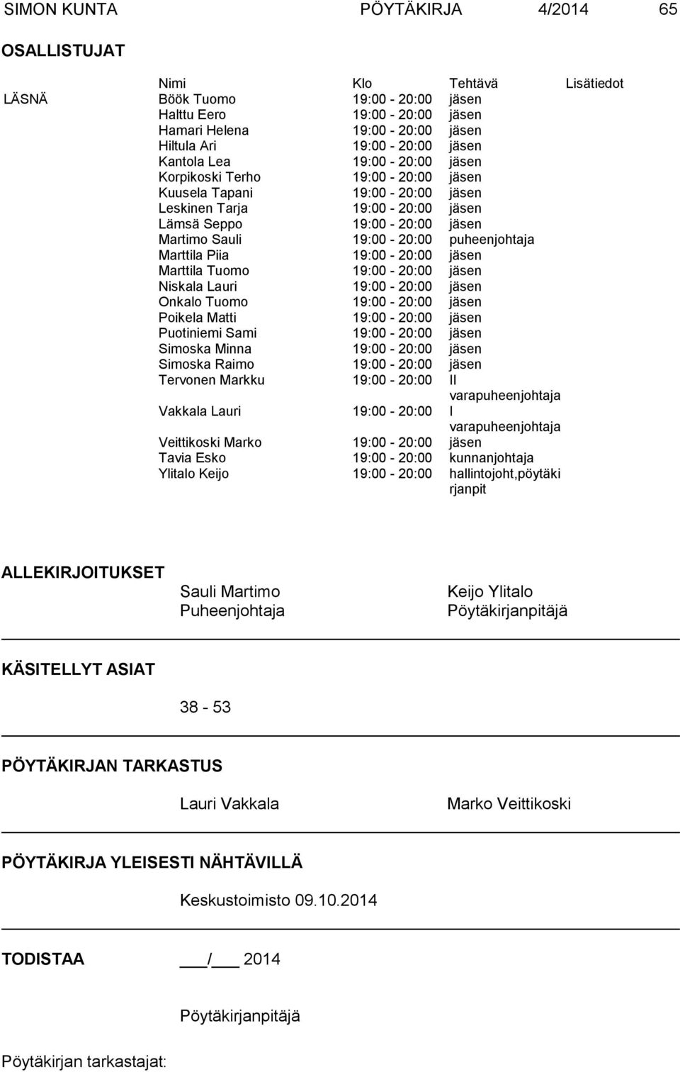 puheenjohtaja Marttila Piia 19:00-20:00 jäsen Marttila Tuomo 19:00-20:00 jäsen Niskala Lauri 19:00-20:00 jäsen Onkalo Tuomo 19:00-20:00 jäsen Poikela Matti 19:00-20:00 jäsen Puotiniemi Sami